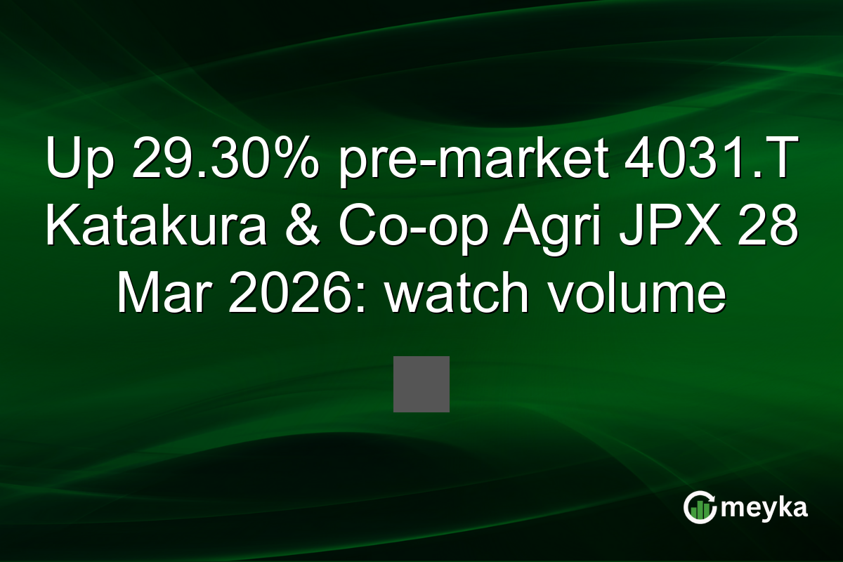 Up 29.30% pre-market 4031.T Katakura & Co-op Agri JPX 28 Mar 2026: watch volume
