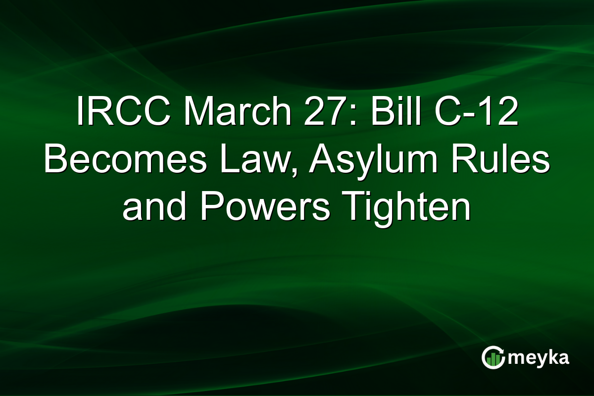 IRCC March 27: Bill C-12 Becomes Law, Asylum Rules and Powers Tighten
