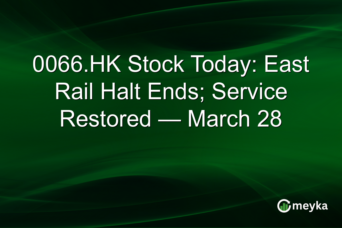 0066.HK Stock Today: East Rail Halt Ends; Service Restored — March 28