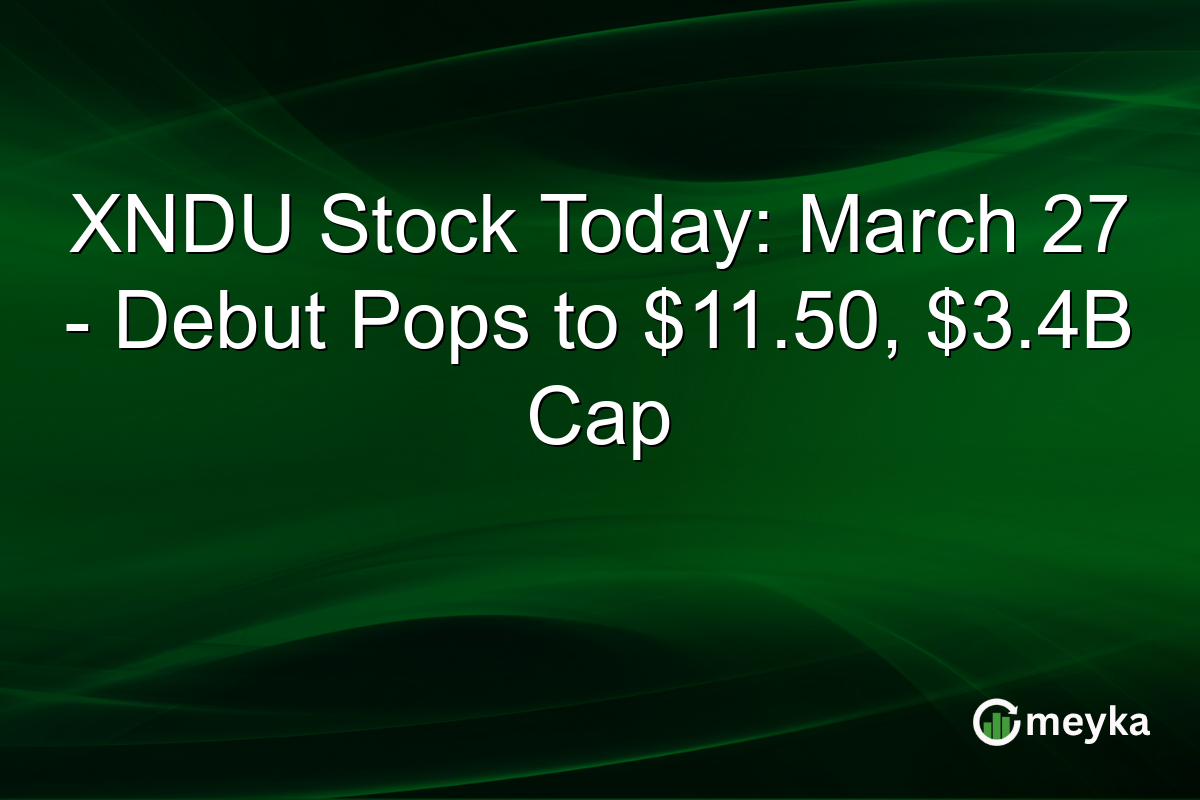 XNDU Stock Today: March 27 – Debut Pops to $11.50, $3.4B Cap