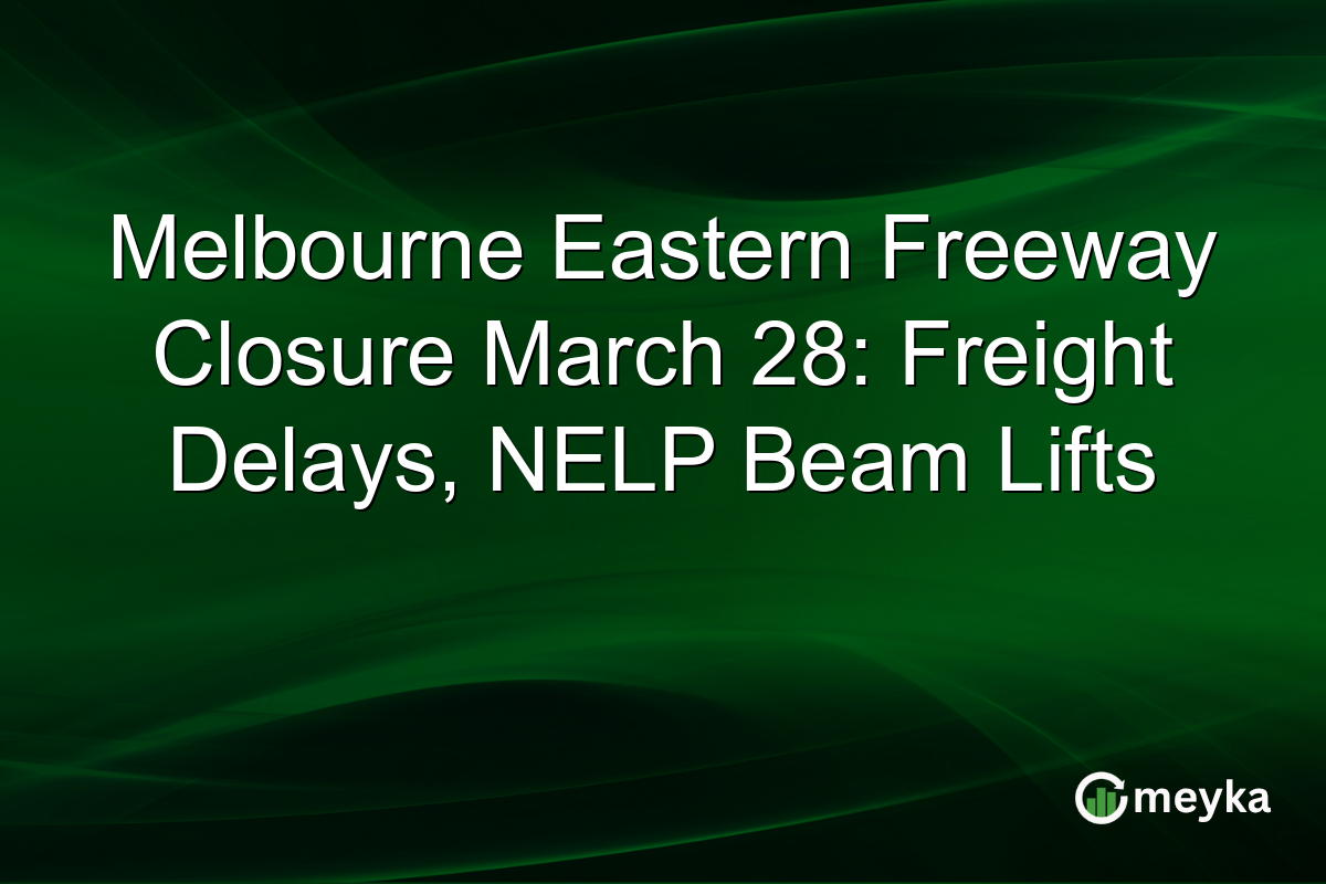 Melbourne Eastern Freeway Closure March 28: Freight Delays, NELP Beam Lifts