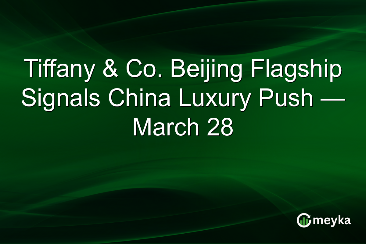 Tiffany & Co. Beijing Flagship Signals China Luxury Push — March 28