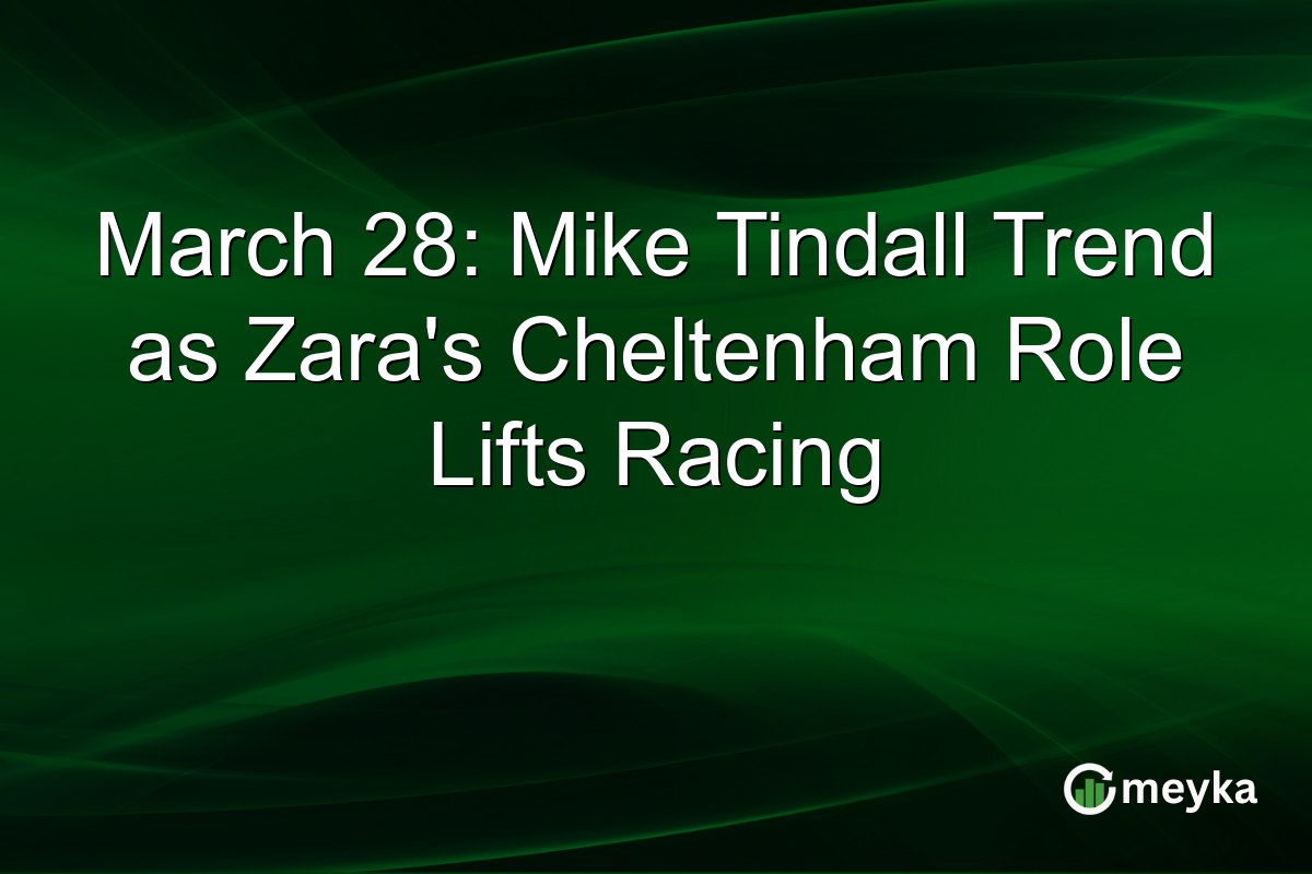 March 28: Mike Tindall Trend as Zara’s Cheltenham Role Lifts Racing