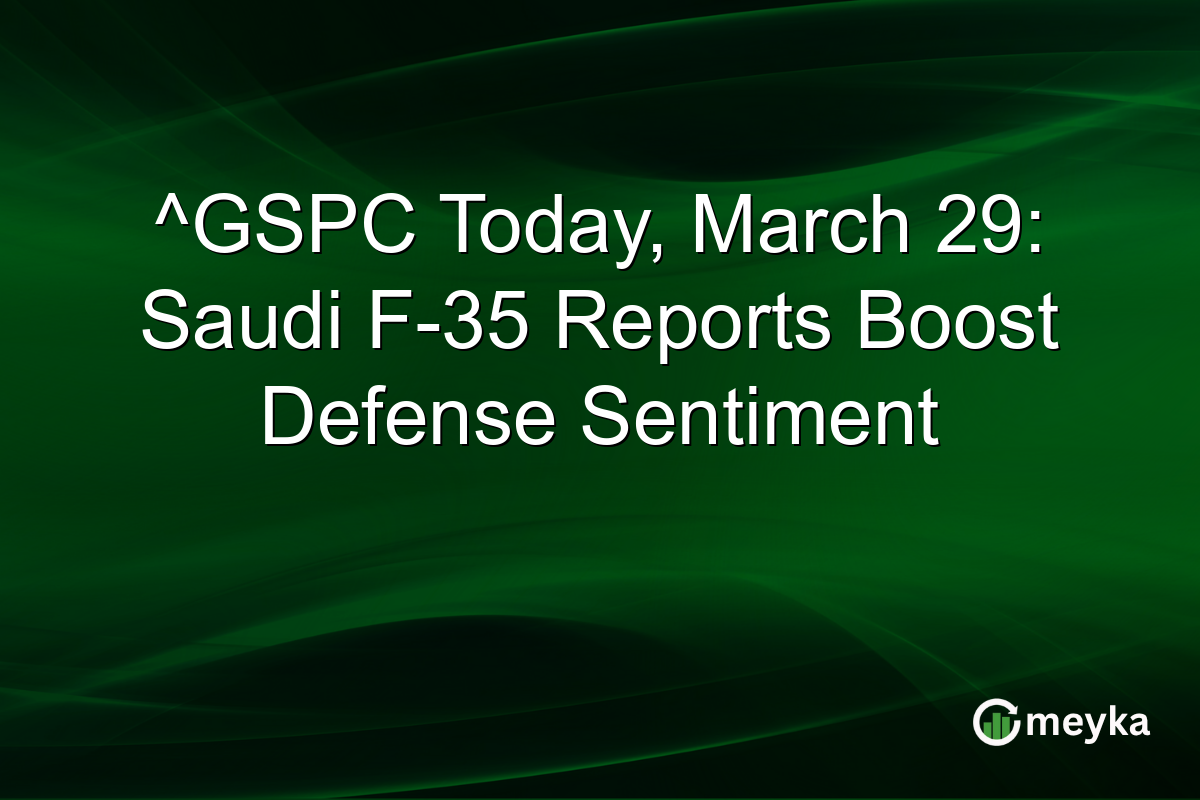 ^GSPC Today, March 29: Saudi F-35 Reports Boost Defense Sentiment