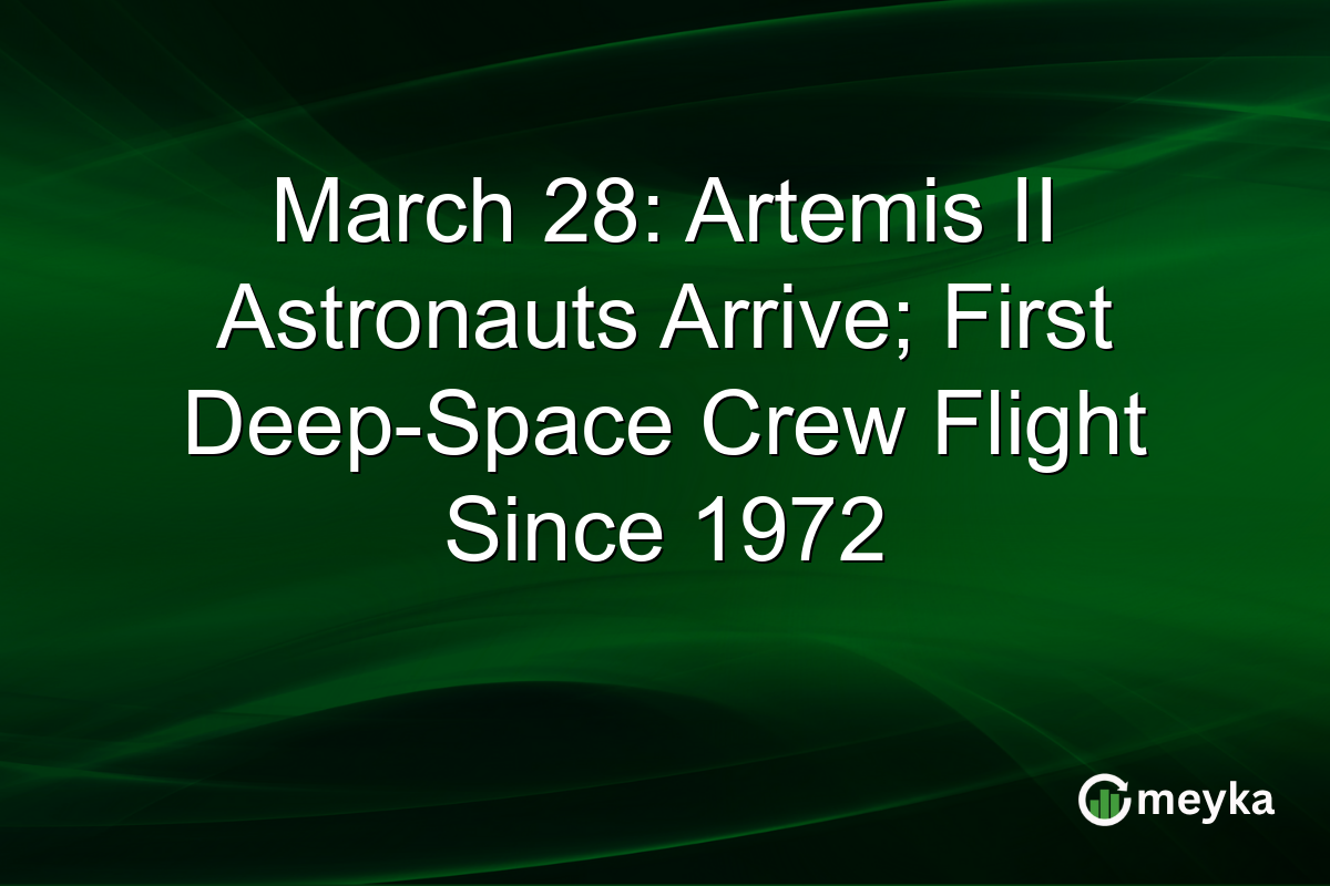 March 28: Artemis II Astronauts Arrive; First Deep-Space Crew Flight Since 1972