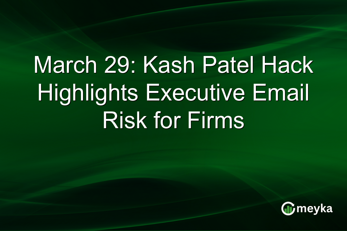 March 29: Kash Patel Hack Highlights Executive Email Risk for Firms