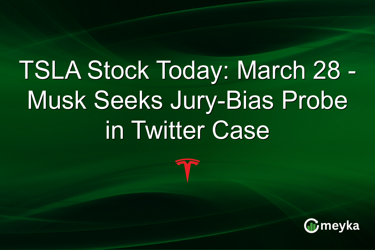 TSLA Stock Today: March 28 – Musk Seeks Jury-Bias Probe in Twitter Case