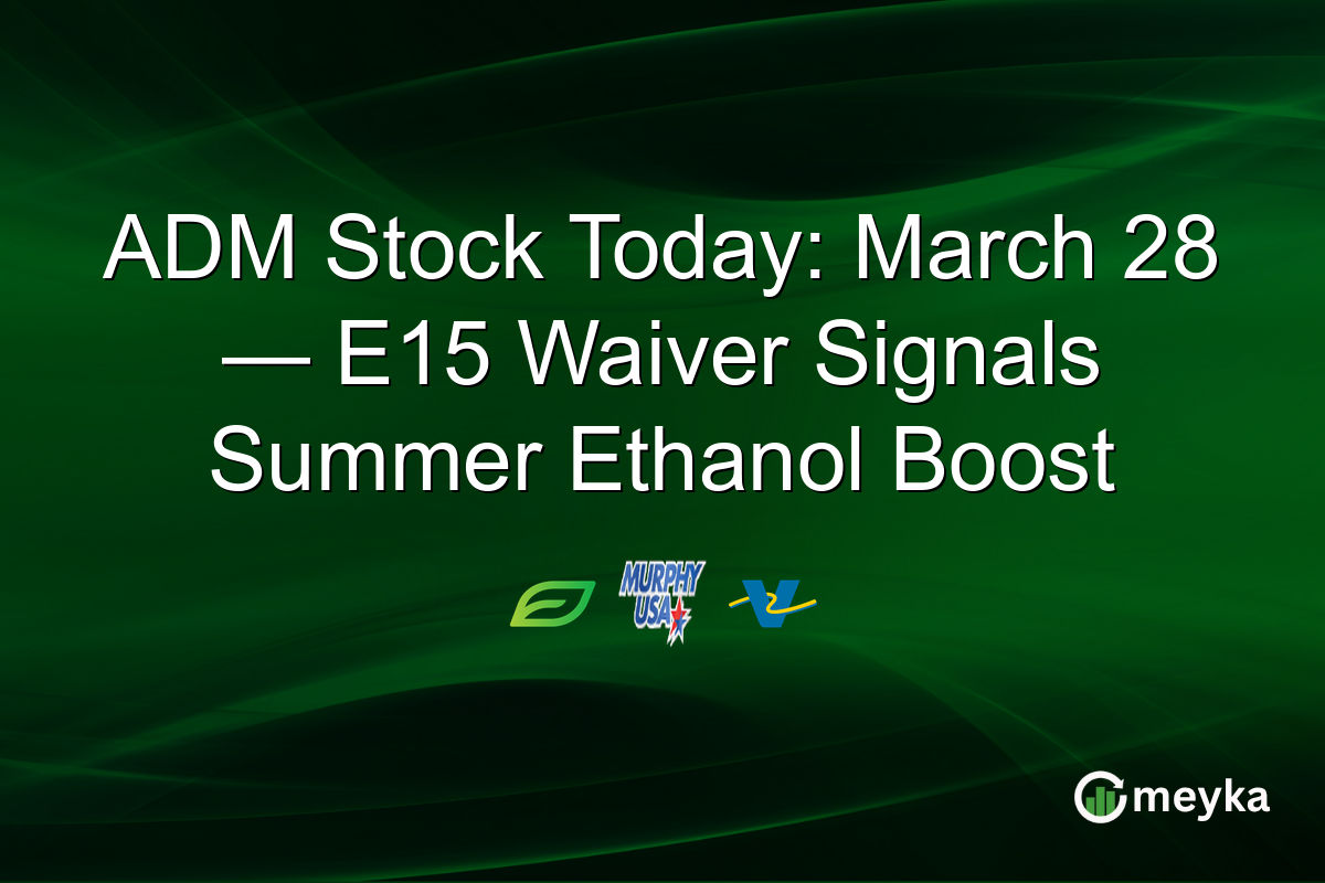 ADM Stock Today: March 28 — E15 Waiver Signals Summer Ethanol Boost