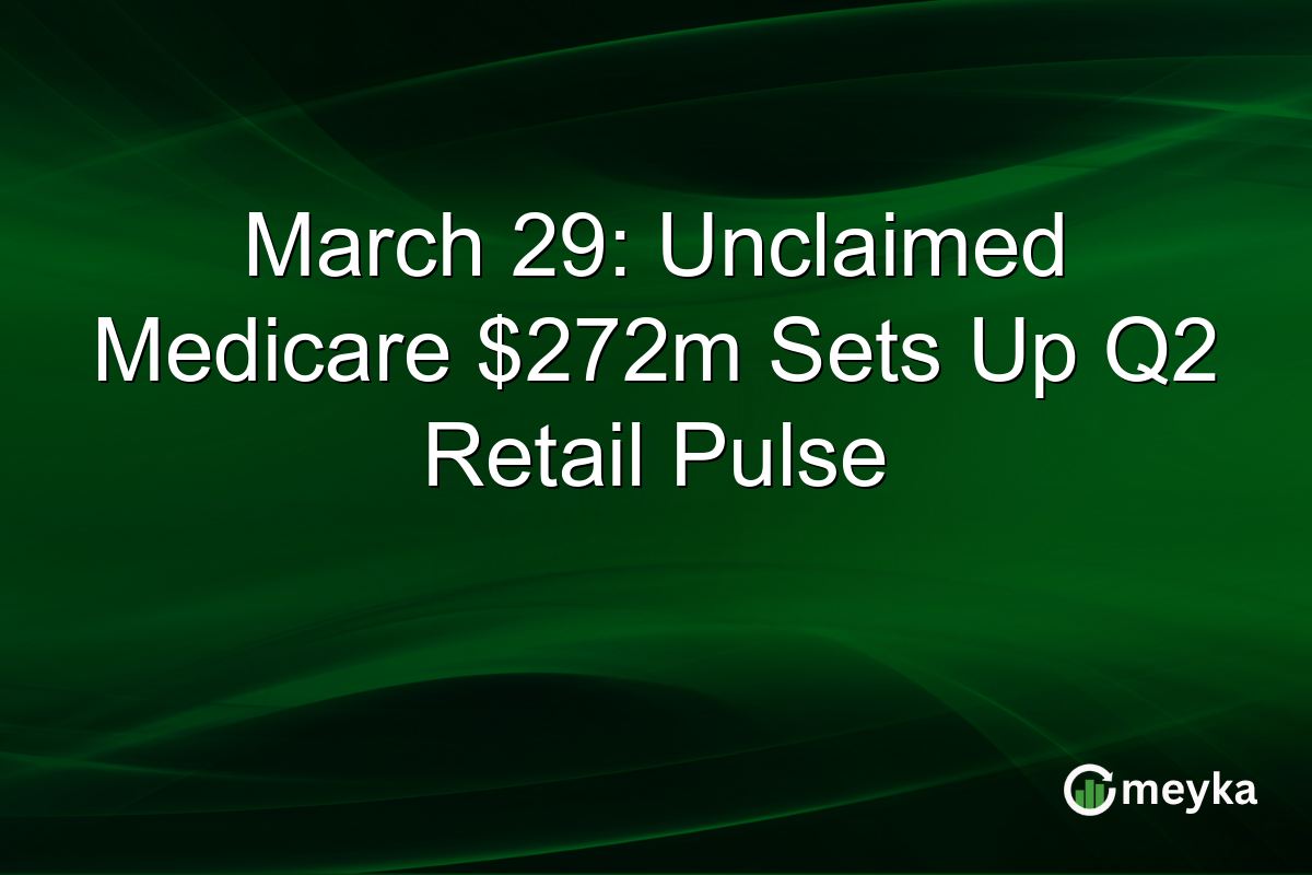 March 29: Unclaimed Medicare $272m Sets Up Q2 Retail Pulse