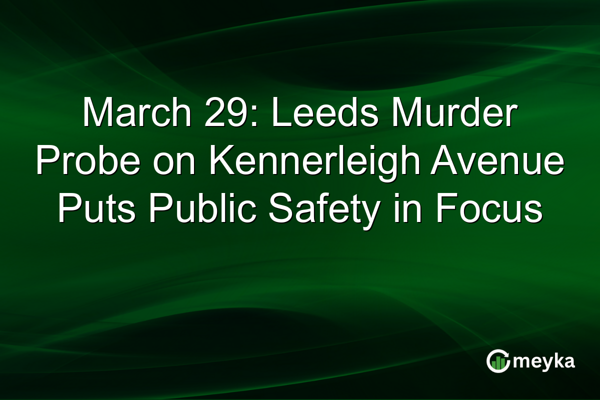March 29: Leeds Murder Probe on Kennerleigh Avenue Puts Public Safety in Focus