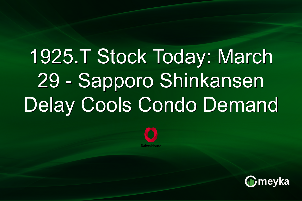 1925.T Stock Today: March 29 – Sapporo Shinkansen Delay Cools Condo Demand