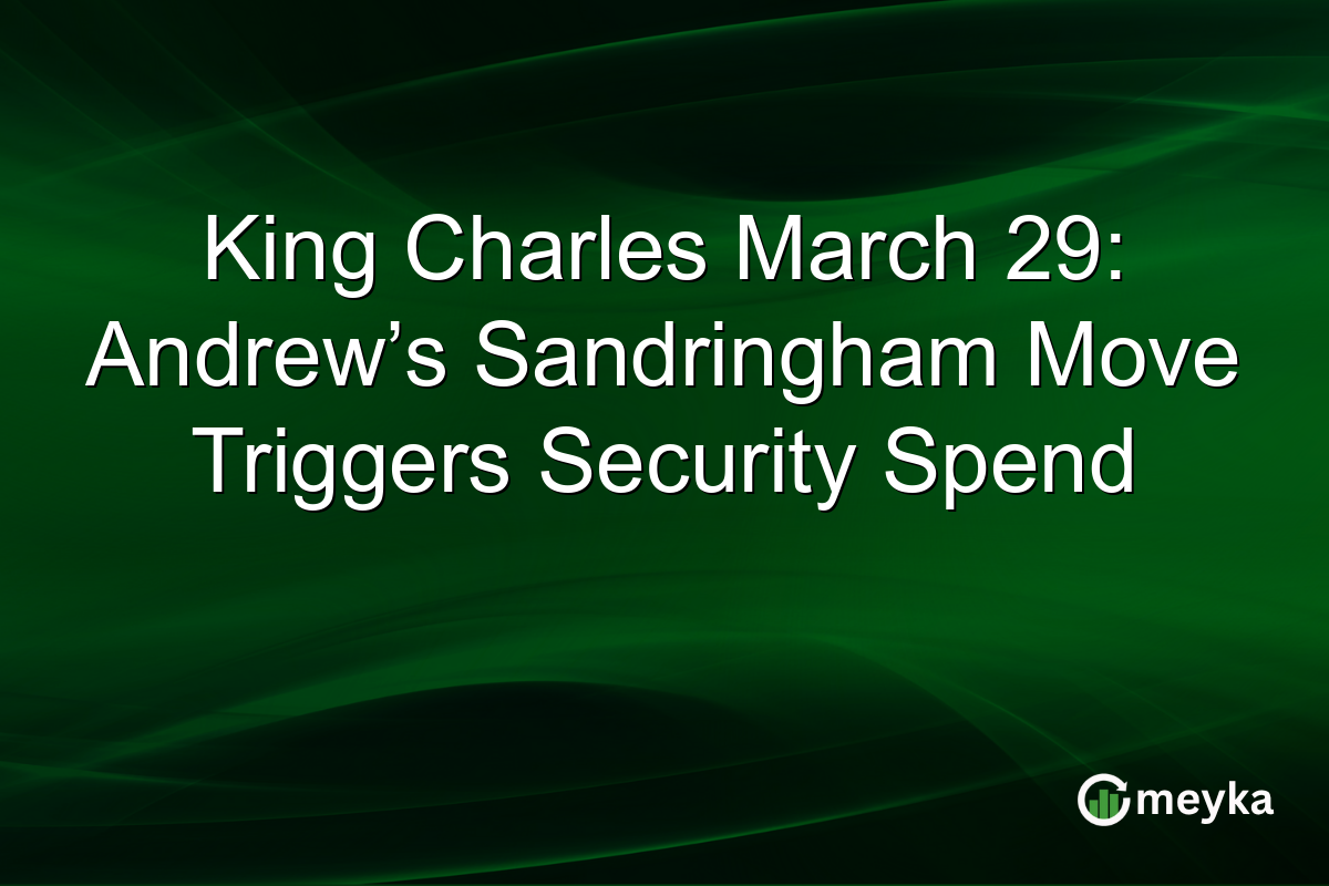King Charles March 29: Andrew’s Sandringham Move Triggers Security Spend