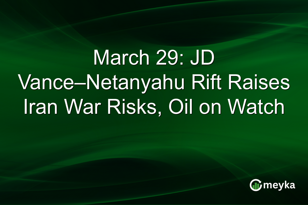 March 29: JD Vance–Netanyahu Rift Raises Iran War Risks, Oil on Watch