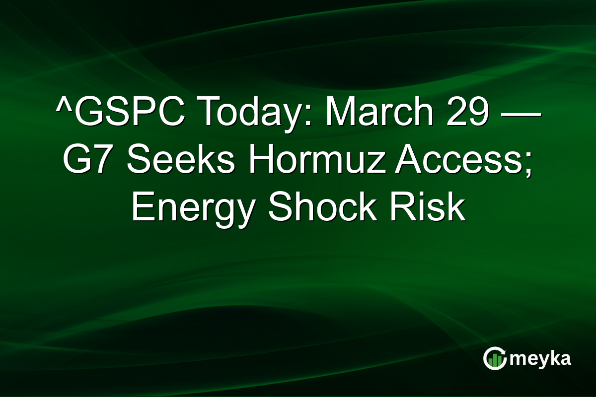 ^GSPC Today: March 29 — G7 Seeks Hormuz Access; Energy Shock Risk