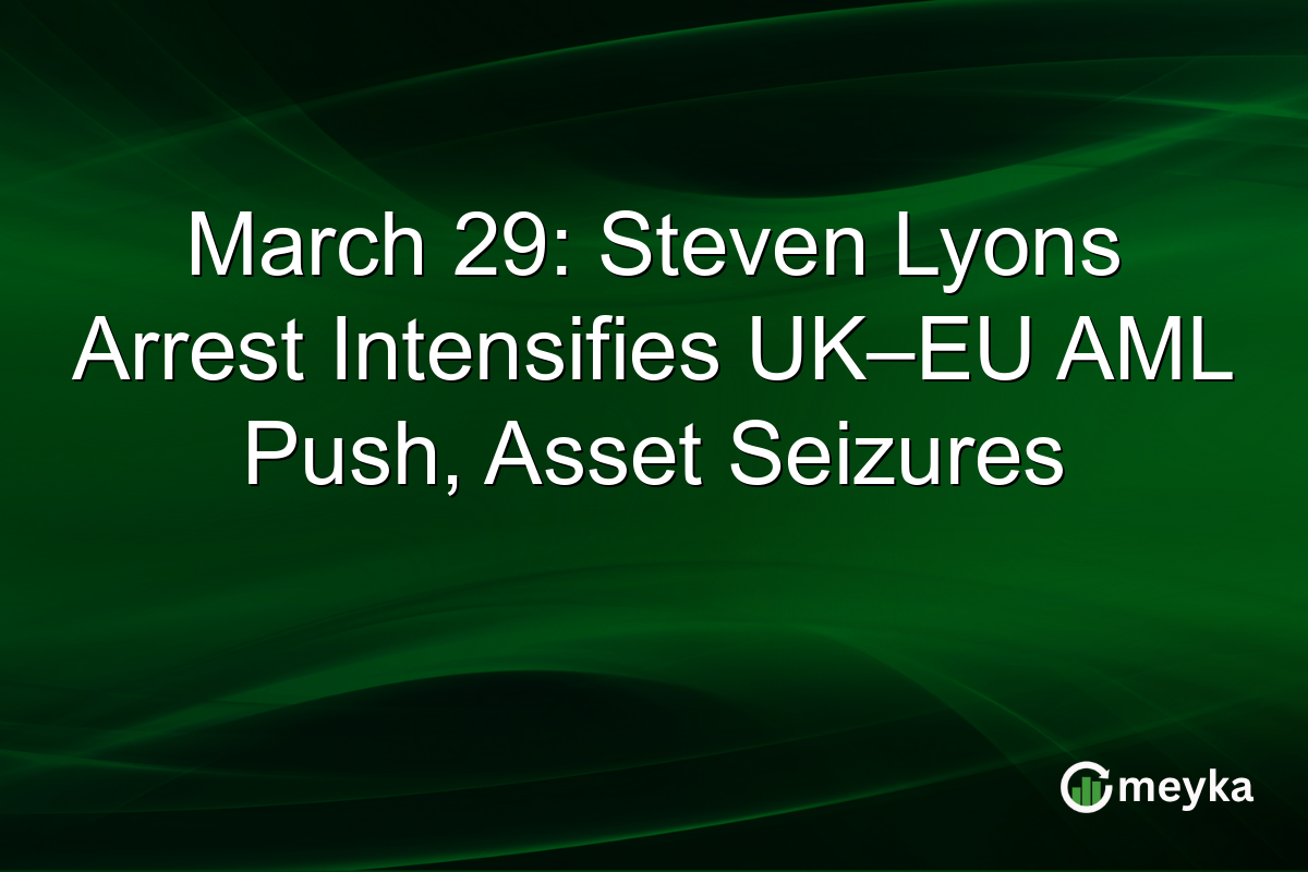 March 29: Steven Lyons Arrest Intensifies UK–EU AML Push, Asset Seizures