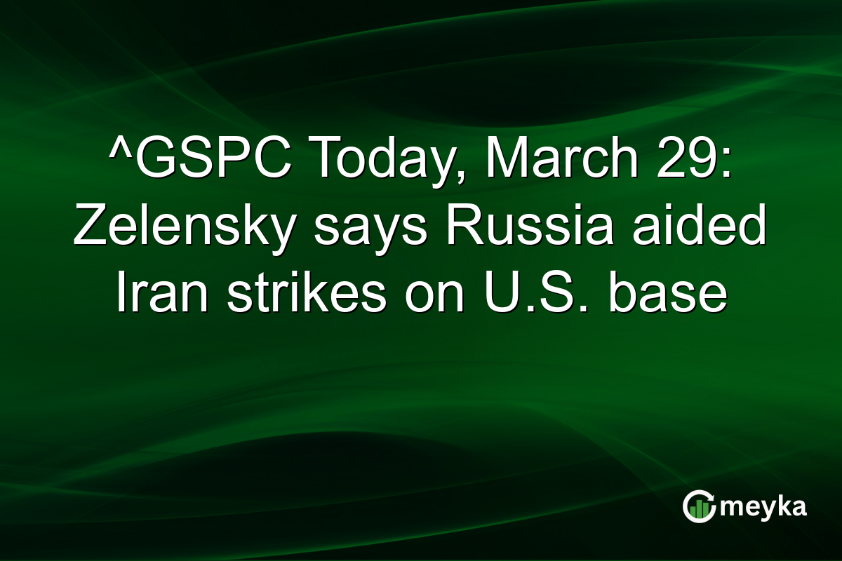 ^GSPC Today, March 29: Zelensky says Russia aided Iran strikes on U.S. base