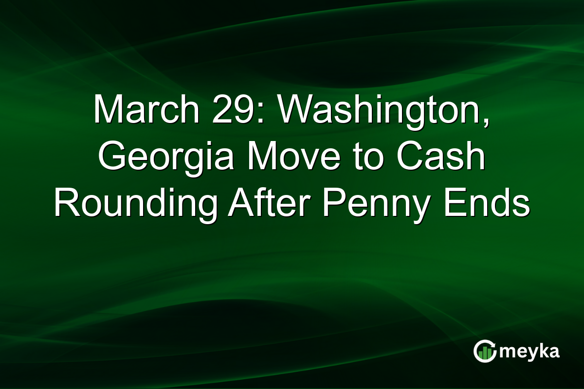 March 29: Washington, Georgia Move to Cash Rounding After Penny Ends