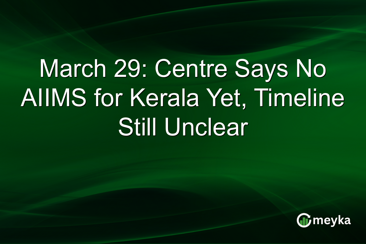 March 29: Centre Says No AIIMS for Kerala Yet, Timeline Still Unclear