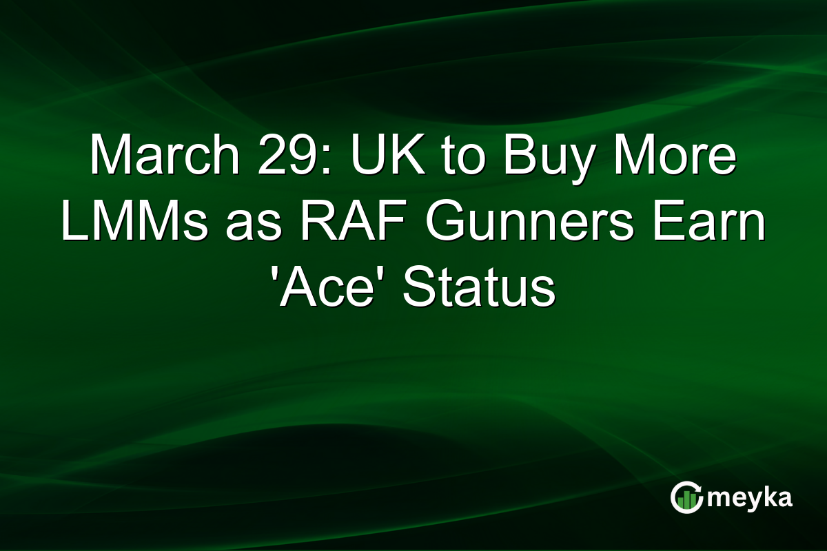 March 29: UK to Buy More LMMs as RAF Gunners Earn ‘Ace’ Status