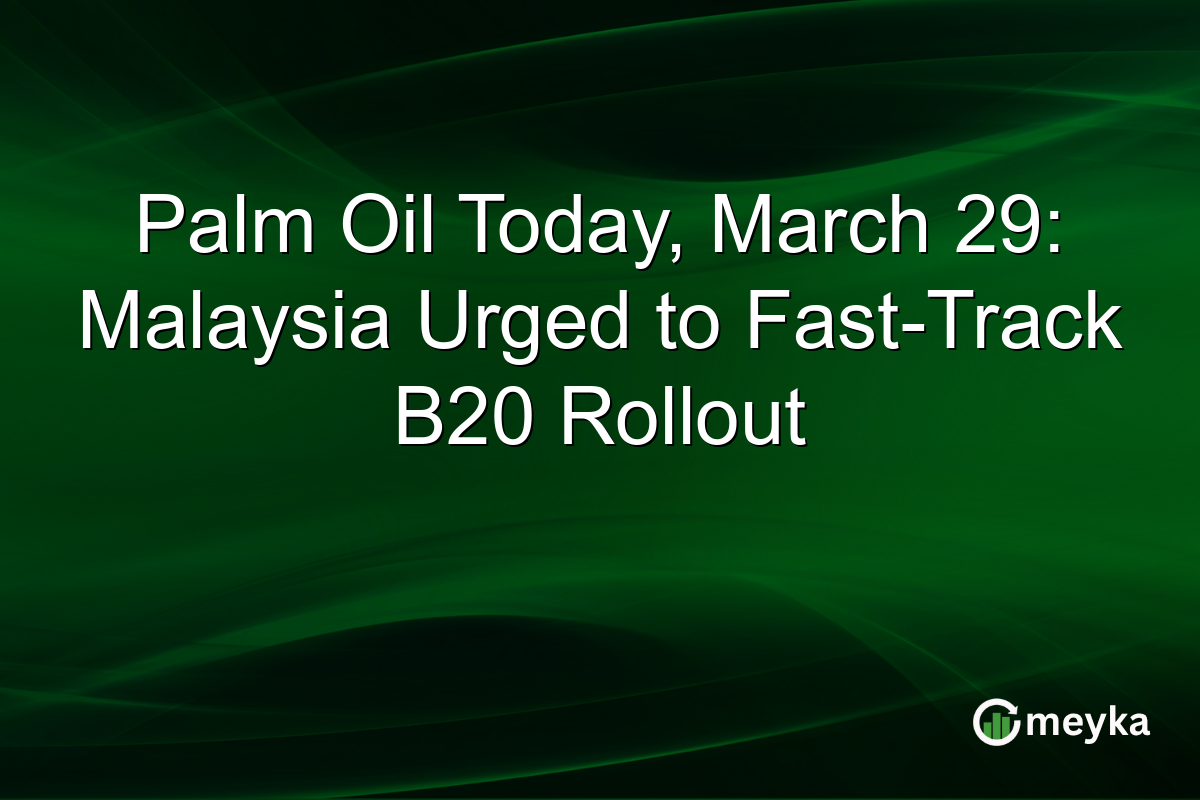 Palm Oil Today, March 29: Malaysia Urged to Fast-Track B20 Rollout
