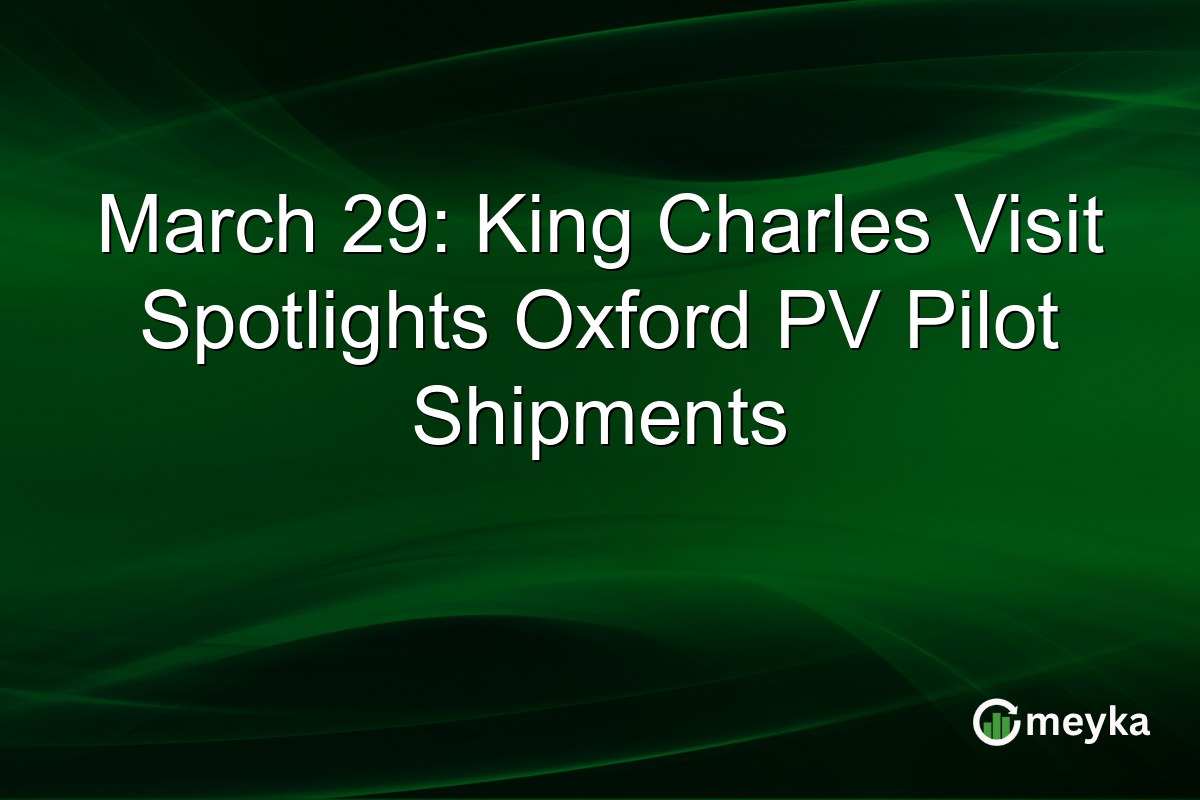 March 29: King Charles Visit Spotlights Oxford PV Pilot Shipments