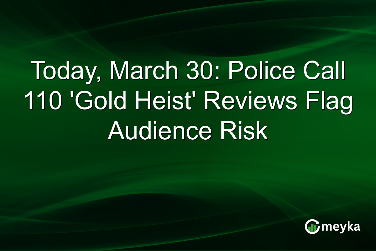 Today, March 30: Police Call 110 ‘Gold Heist’ Reviews Flag Audience Risk