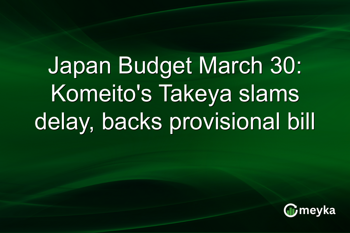 Japan Budget March 30: Komeito’s Takeya slams delay, backs provisional bill