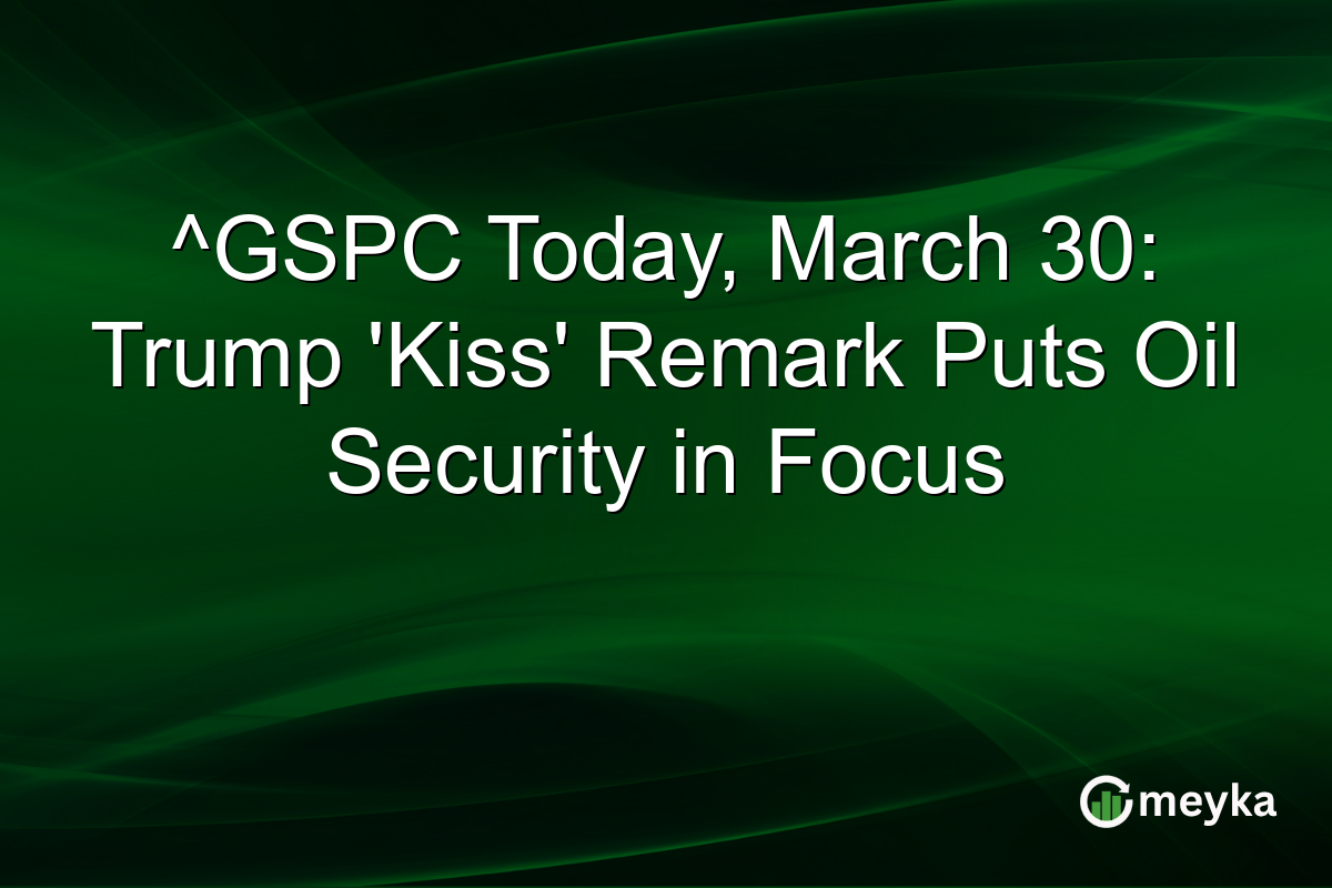 ^GSPC Today, March 30: Trump ‘Kiss’ Remark Puts Oil Security in Focus
