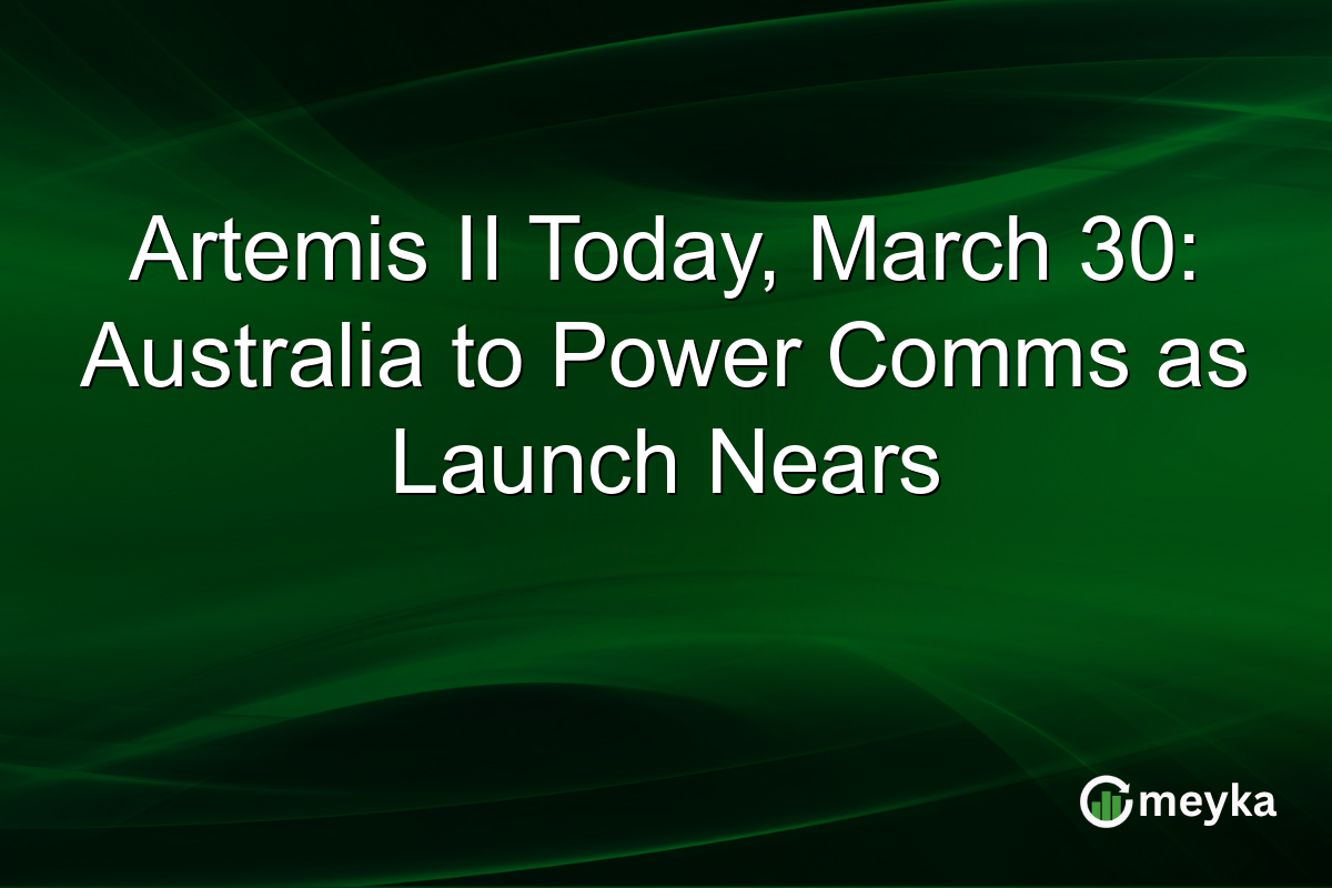Artemis II Today, March 30: Australia to Power Comms as Launch Nears