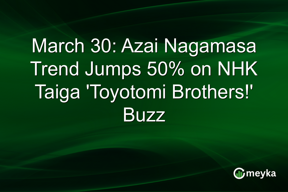 March 30: Azai Nagamasa Trend Jumps 50% on NHK Taiga ‘Toyotomi Brothers!’ Buzz
