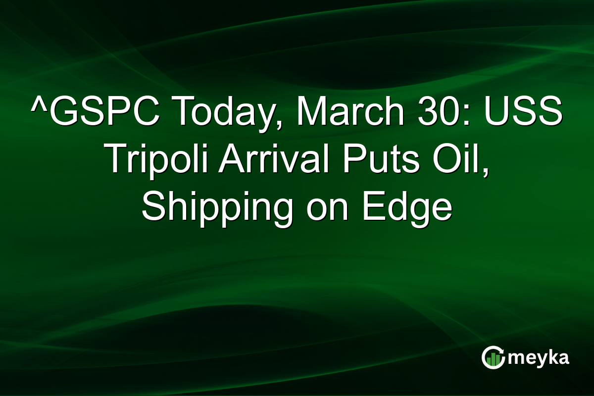 ^GSPC Today, March 30: USS Tripoli Arrival Puts Oil, Shipping on Edge