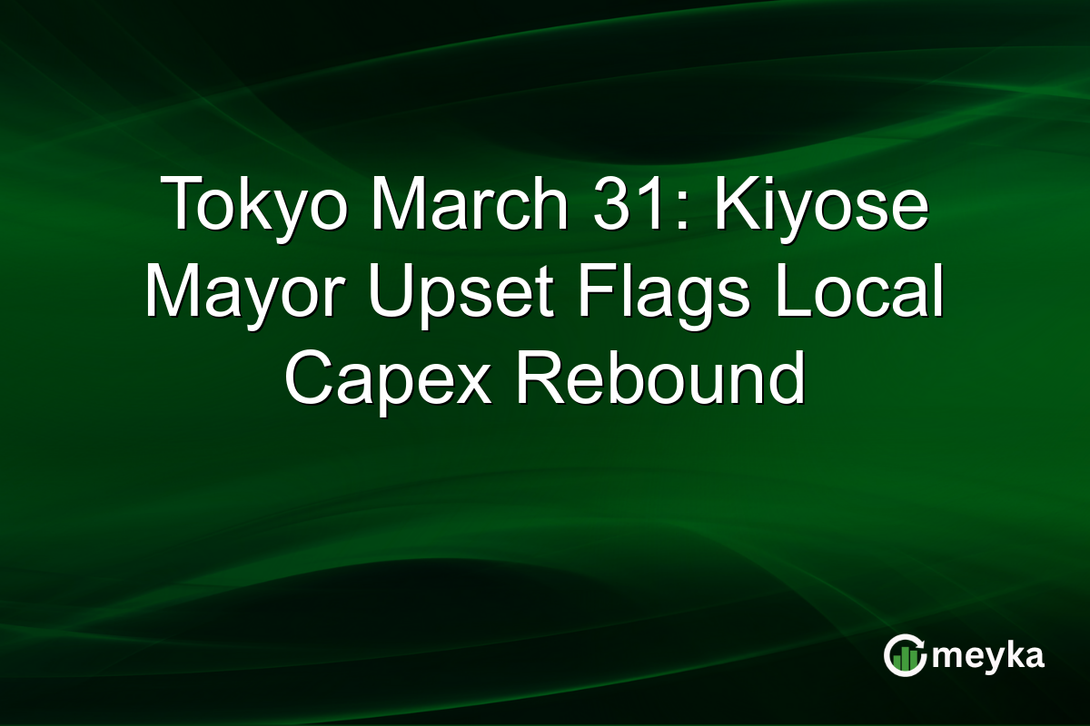 Tokyo March 31: Kiyose Mayor Upset Flags Local Capex Rebound