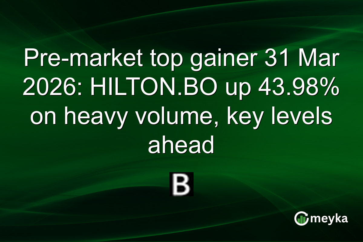 Pre-market top gainer 31 Mar 2026: HILTON.BO up 43.98% on heavy volume, key levels ahead