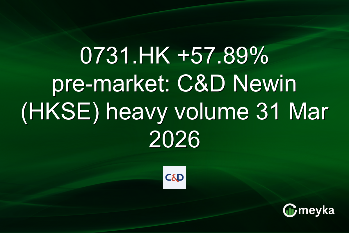 0731.HK +57.89% pre-market: C&D Newin (HKSE) heavy volume 31 Mar 2026