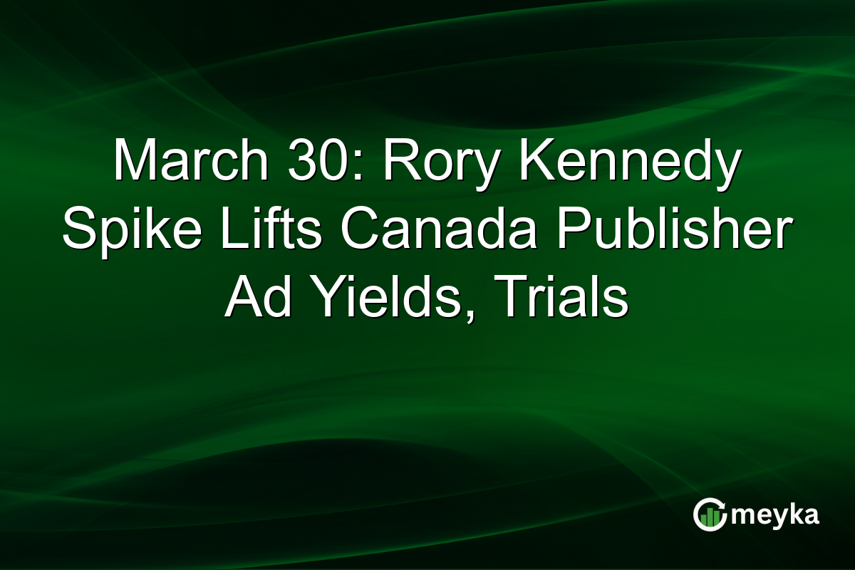 March 30: Rory Kennedy Spike Lifts Canada Publisher Ad Yields, Trials