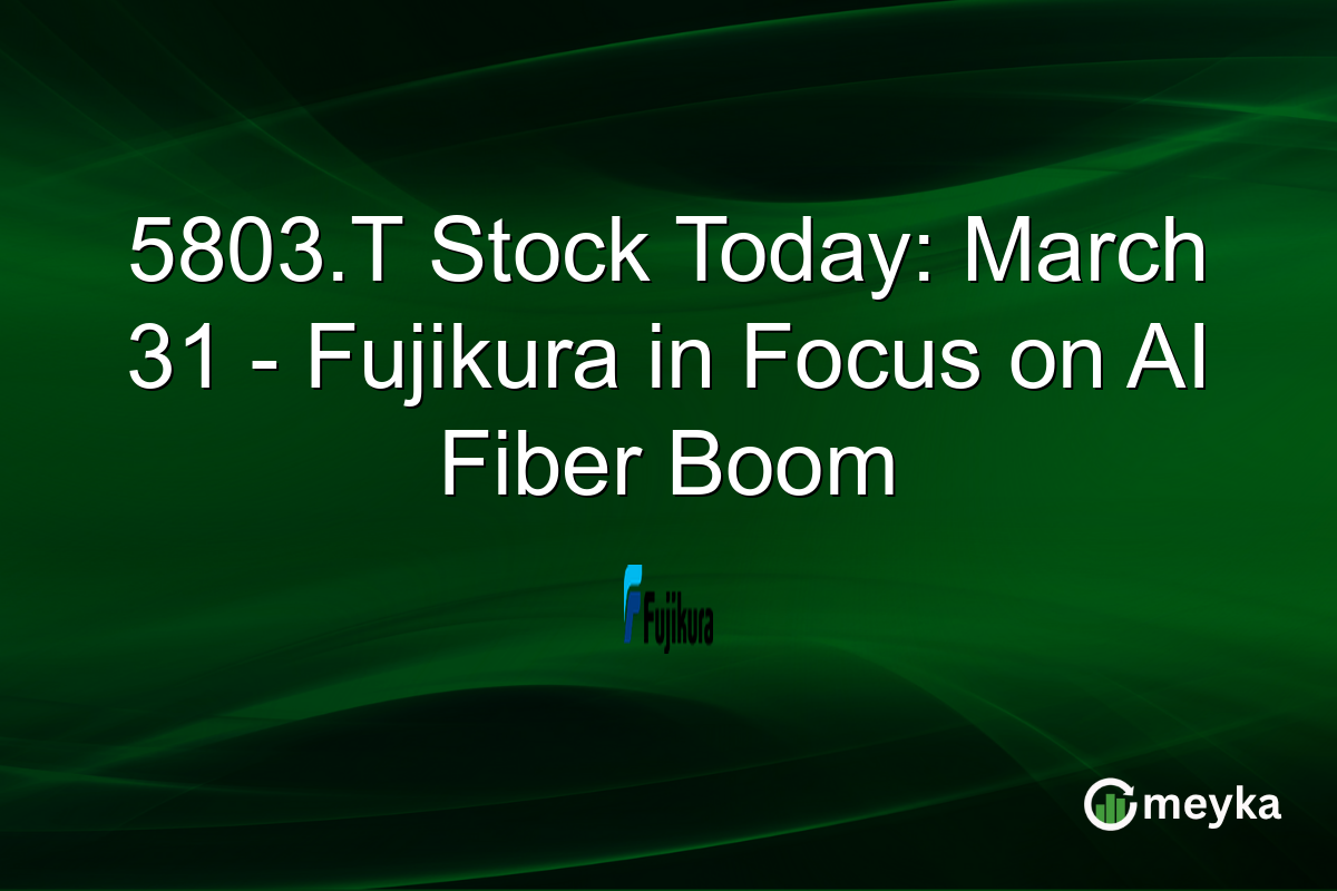 5803.T Stock Today: March 31 – Fujikura in Focus on AI Fiber Boom