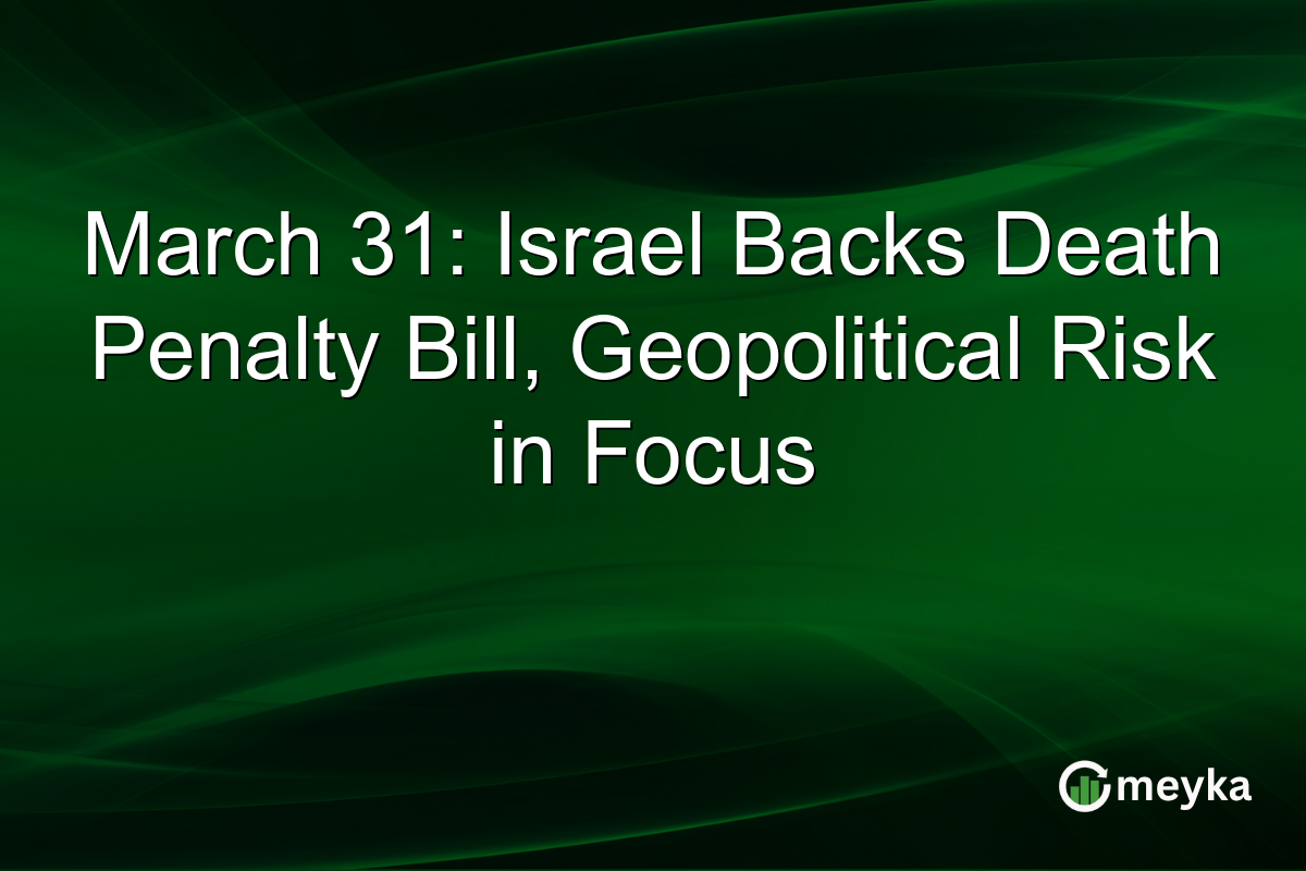 March 31: Israel Backs Death Penalty Bill, Geopolitical Risk in Focus