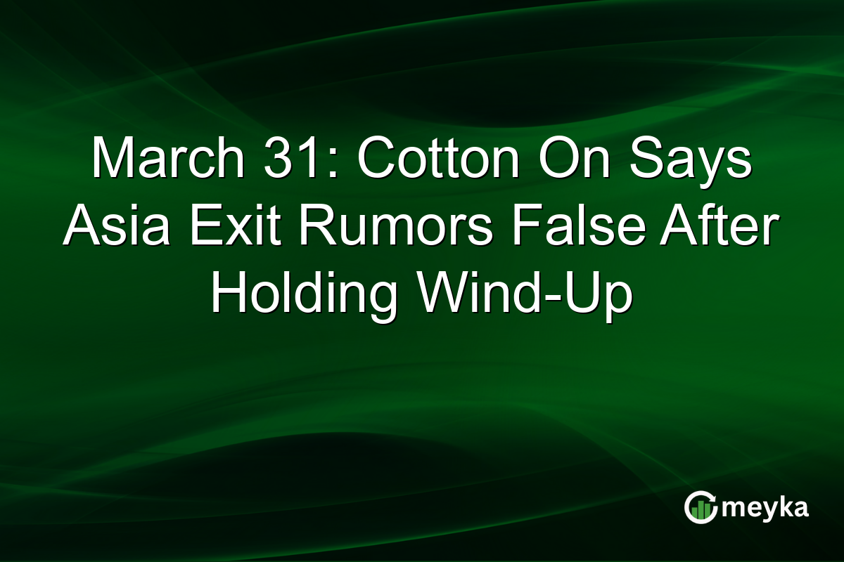 March 31: Cotton On Says Asia Exit Rumors False After Holding Wind-Up