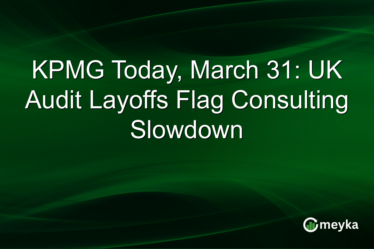 KPMG Today, March 31: UK Audit Layoffs Flag Consulting Slowdown