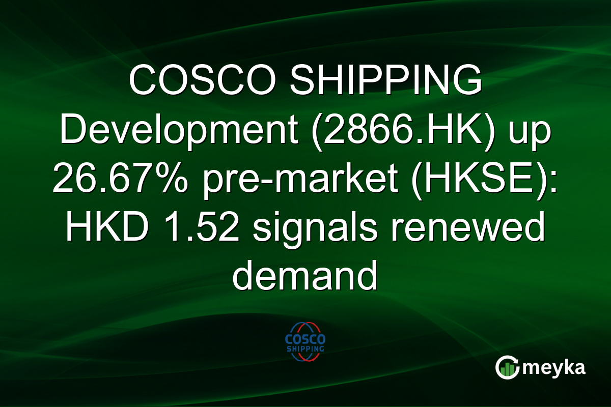 COSCO SHIPPING Development (2866.HK) up 26.67% pre-market (HKSE): HKD 1.52 signals renewed demand