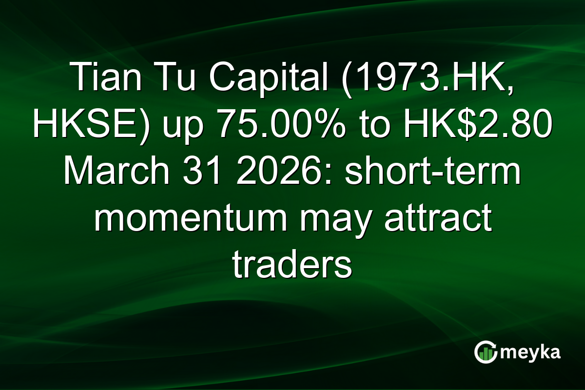 Tian Tu Capital (1973.HK, HKSE) up 75.00% to HK$2.80 March 31 2026: short-term momentum may attract traders