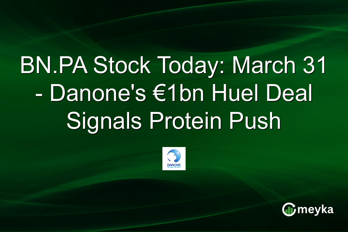BN.PA Stock Today: March 31 – Danone’s €1bn Huel Deal Signals Protein Push