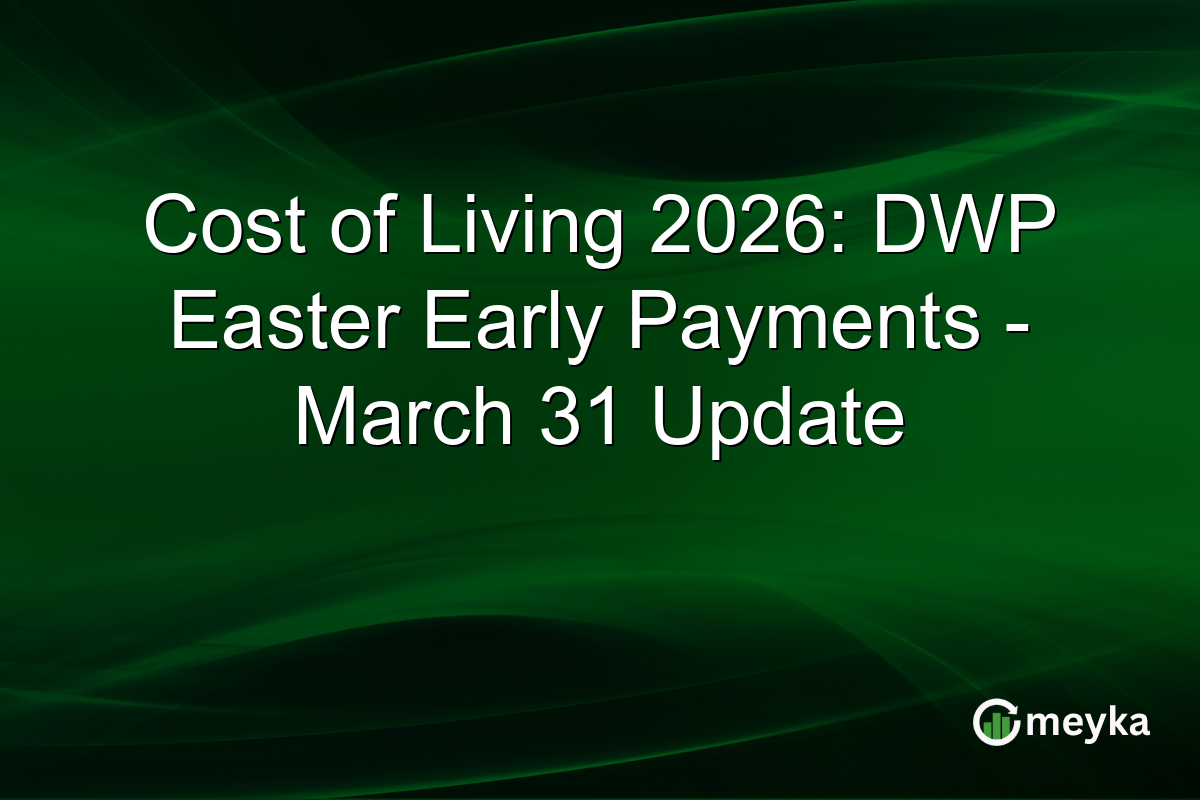Cost of Living 2026: DWP Easter Early Payments – March 31 Update