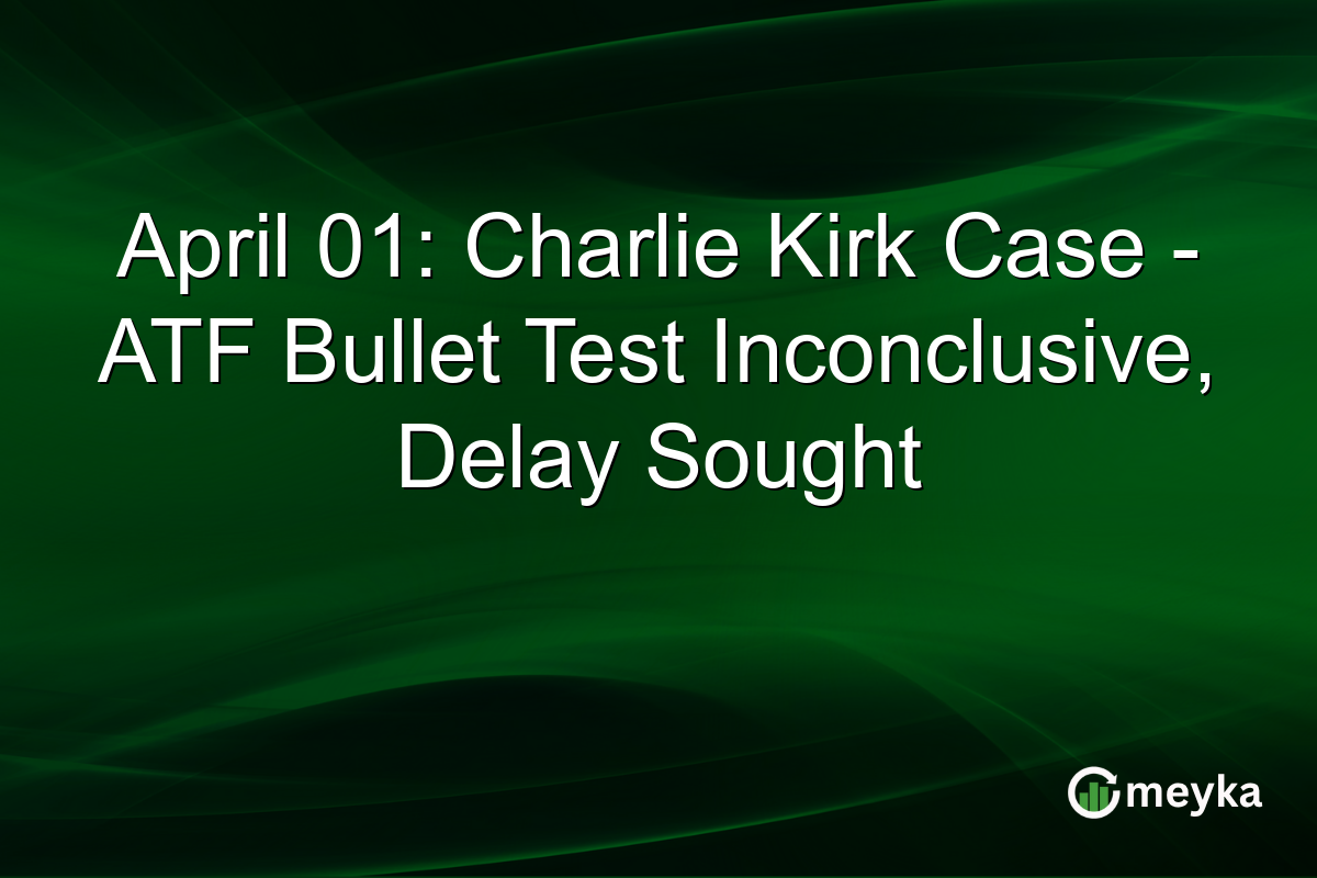 April 01: Charlie Kirk Case – ATF Bullet Test Inconclusive, Delay Sought
