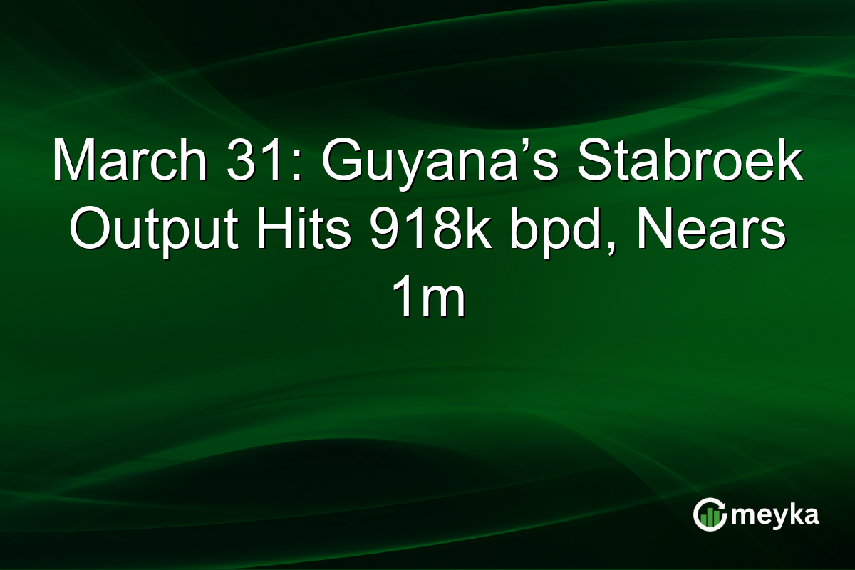 March 31: Guyana’s Stabroek Output Hits 918k bpd, Nears 1m