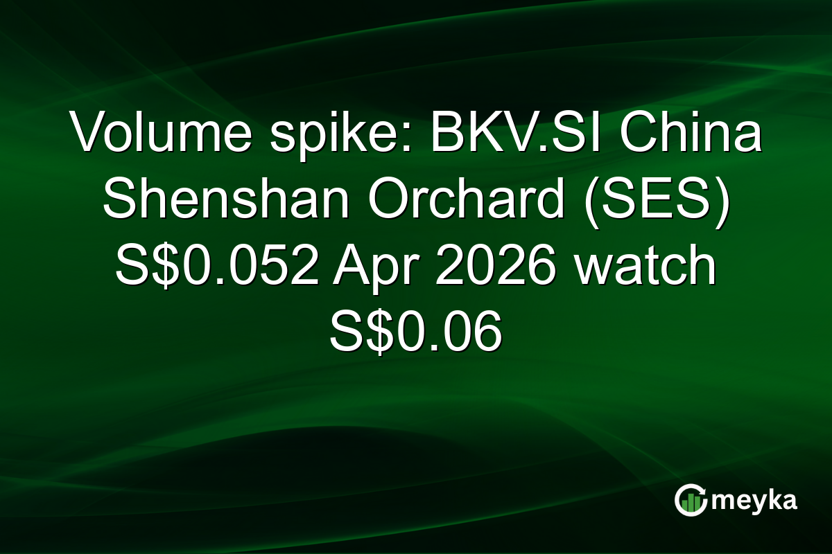 Volume spike: BKV.SI China Shenshan Orchard (SES) S$0.052 Apr 2026 watch S$0.06