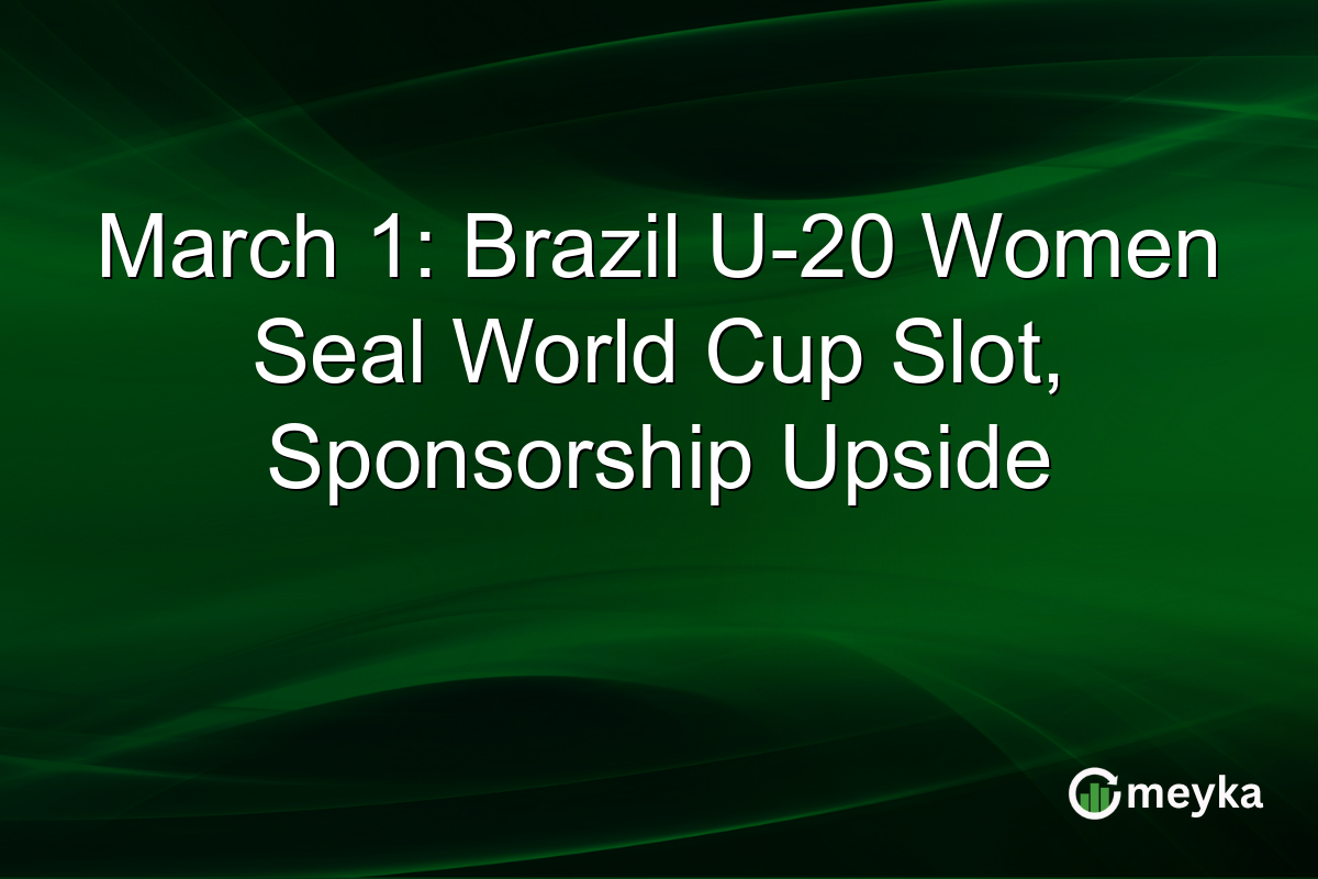 March 1: Brazil U-20 Women Seal World Cup Slot, Sponsorship Upside