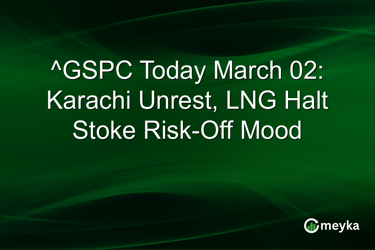 ^GSPC Today March 02: Karachi Unrest, LNG Halt Stoke Risk-Off Mood