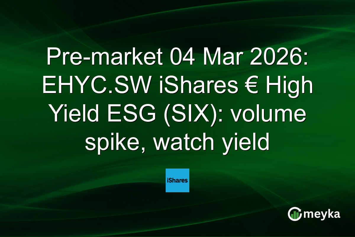 Pre-market 04 Mar 2026: EHYC.SW iShares € High Yield ESG (SIX): volume spike, watch yield