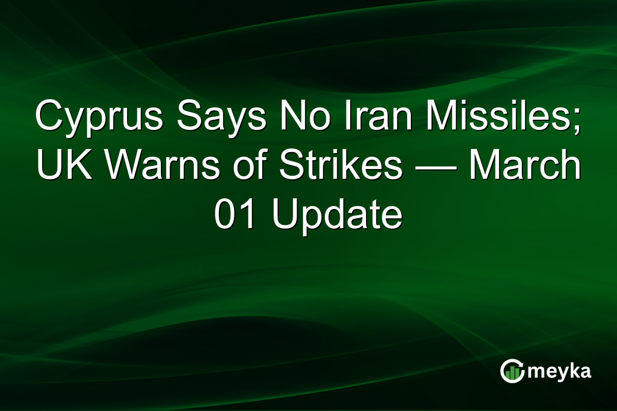 Cyprus Says No Iran Missiles; UK Warns of Strikes — March 01 Update
